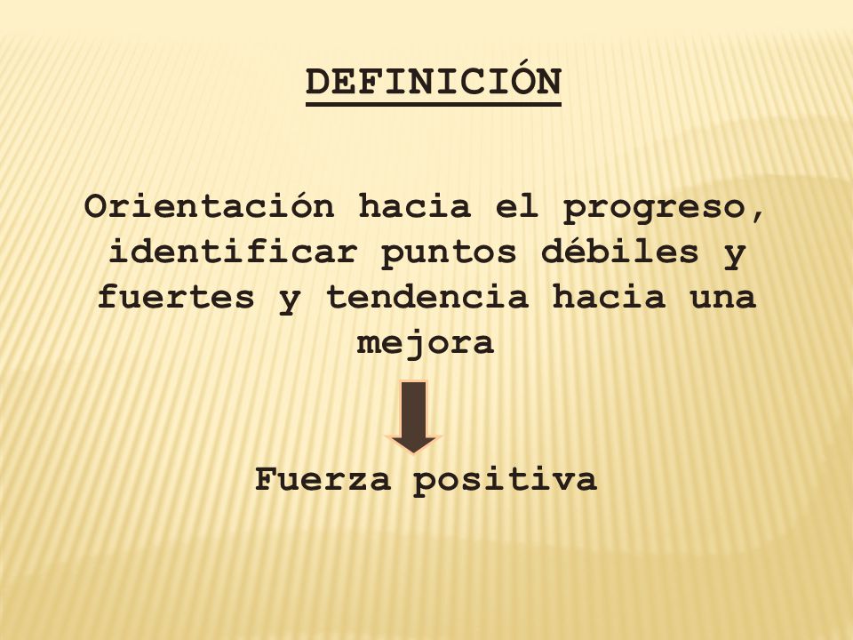 DEFINICIÓN Orientación hacia el progreso, identificar puntos débiles y fuertes y tendencia hacia una mejora.
