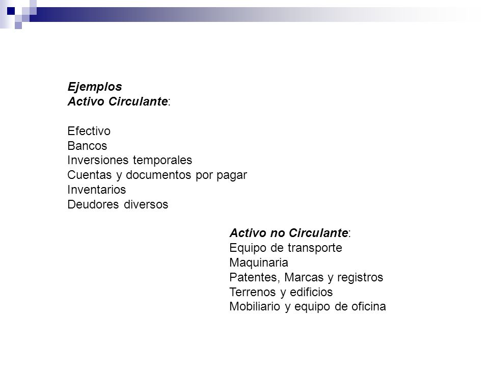 Ejemplos Activo Circulante: Efectivo. Bancos. Inversiones temporales. Cuentas y documentos por pagar.
