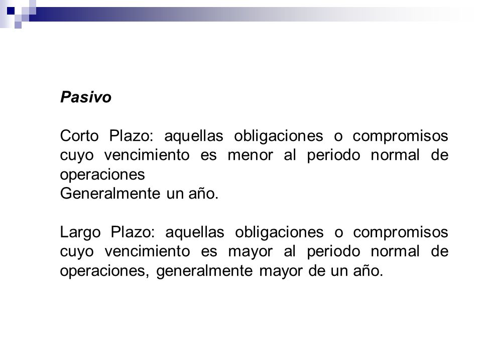 Pasivo Corto Plazo: aquellas obligaciones o compromisos cuyo vencimiento es menor al periodo normal de operaciones.