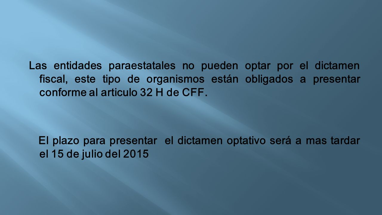 Las entidades paraestatales no pueden optar por el dictamen fiscal, este tipo de organismos están obligados a presentar conforme al articulo 32 H de CFF.