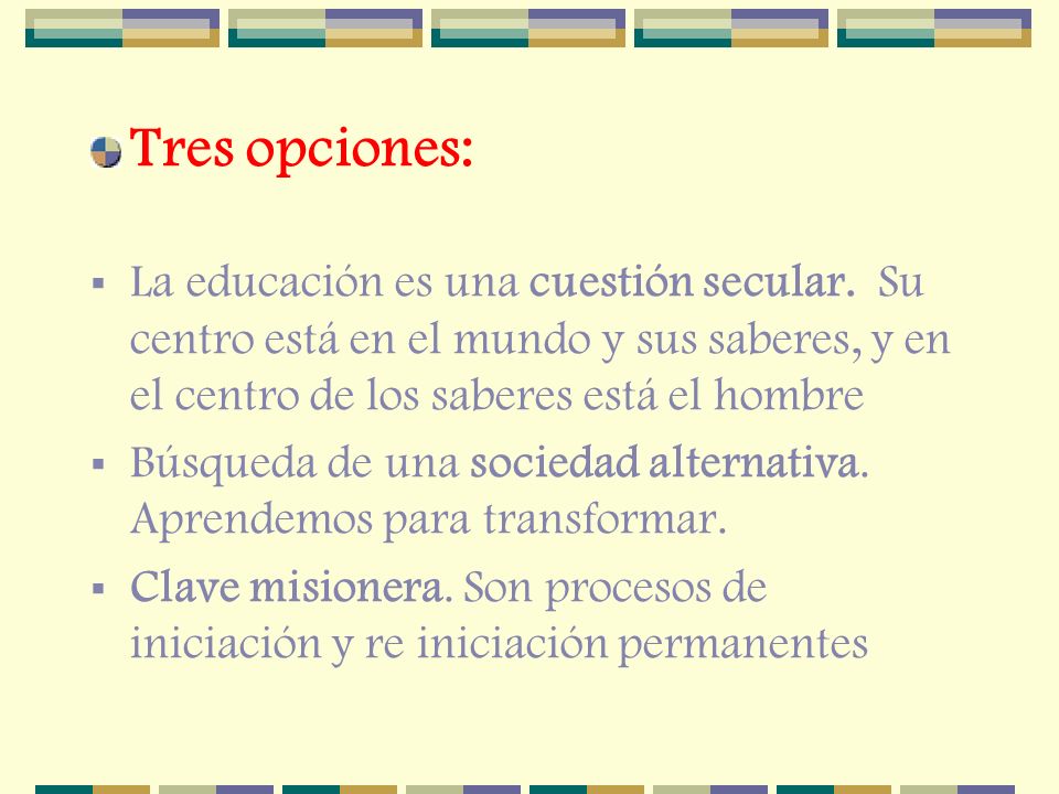 Tres opciones: La educación es una cuestión secular. Su centro está en el mundo y sus saberes, y en el centro de los saberes está el hombre.