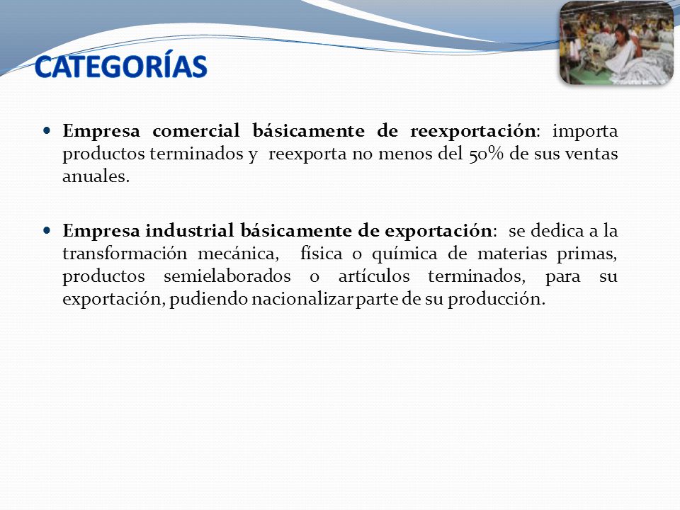 CATEGORÍAS Empresa comercial básicamente de reexportación: importa productos terminados y reexporta no menos del 50% de sus ventas anuales.