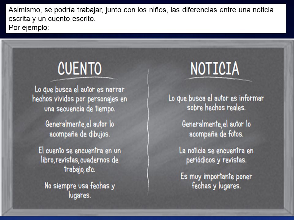 Asimismo, se podría trabajar, junto con los niños, las diferencias entre una noticia escrita y un cuento escrito.