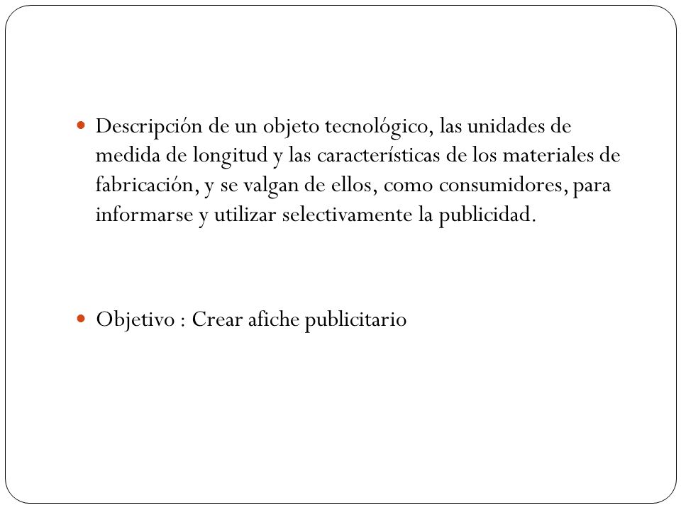 Descripción de un objeto tecnológico, las unidades de medida de longitud y las características de los materiales de fabricación, y se valgan de ellos, como consumidores, para informarse y utilizar selectivamente la publicidad.