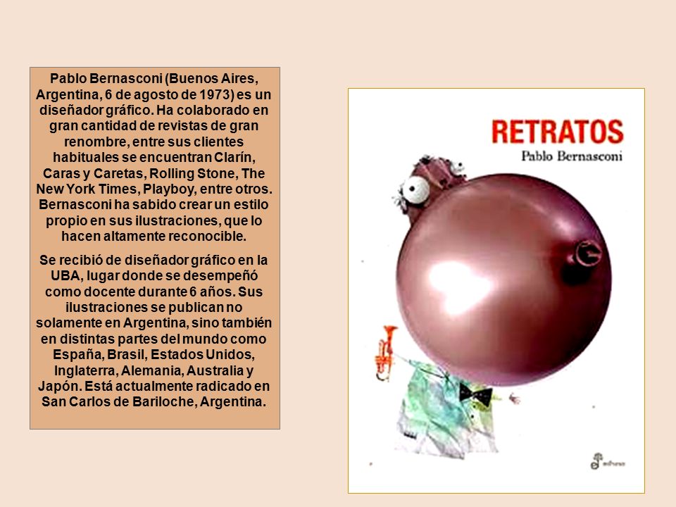 Pablo Bernasconi (Buenos Aires, Argentina, 6 de agosto de 1973) es un diseñador gráfico. Ha colaborado en gran cantidad de revistas de gran renombre, entre sus clientes habituales se encuentran Clarín, Caras y Caretas, Rolling Stone, The New York Times, Playboy, entre otros. Bernasconi ha sabido crear un estilo propio en sus ilustraciones, que lo hacen altamente reconocible.