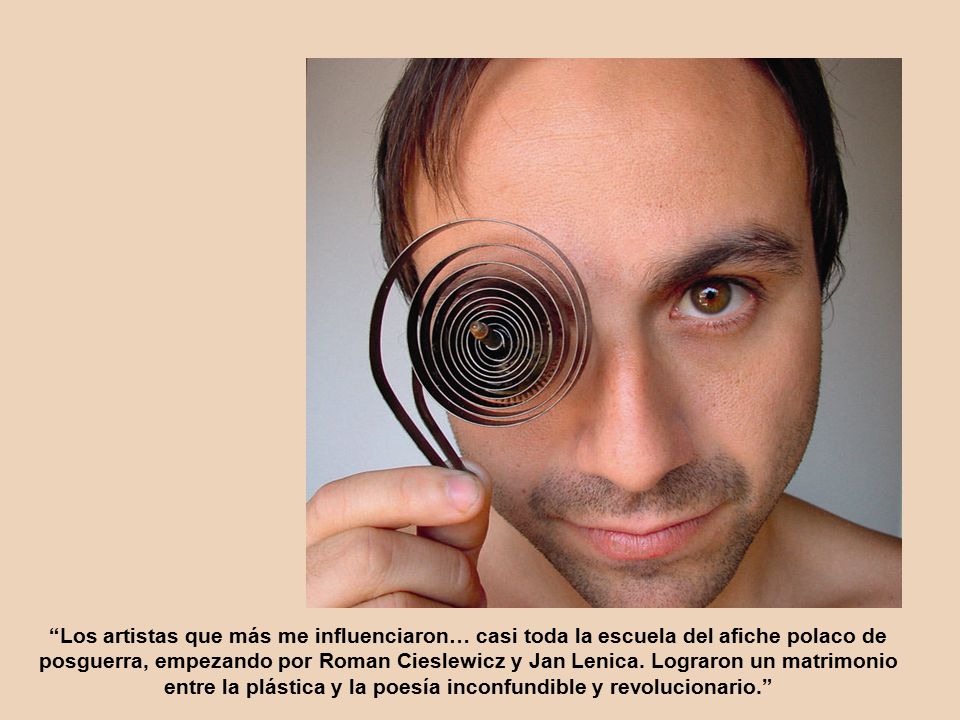 Los artistas que más me influenciaron… casi toda la escuela del afiche polaco de posguerra, empezando por Roman Cieslewicz y Jan Lenica.