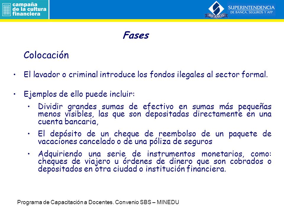 Fases Colocación. El lavador o criminal introduce los fondos ilegales al sector formal. Ejemplos de ello puede incluir: