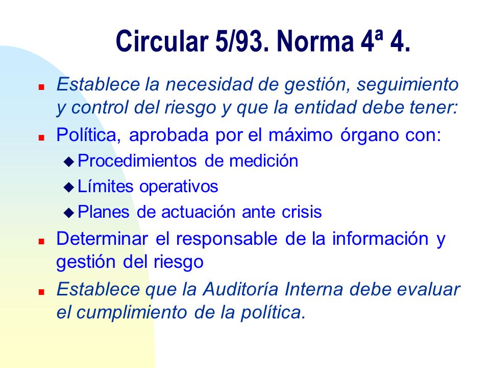Circular 5/93. Norma 4ª 4. Establece la necesidad de gestión, seguimiento y control del riesgo y que la entidad debe tener: