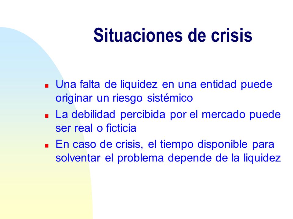 Situaciones de crisis Una falta de liquidez en una entidad puede originar un riesgo sistémico.