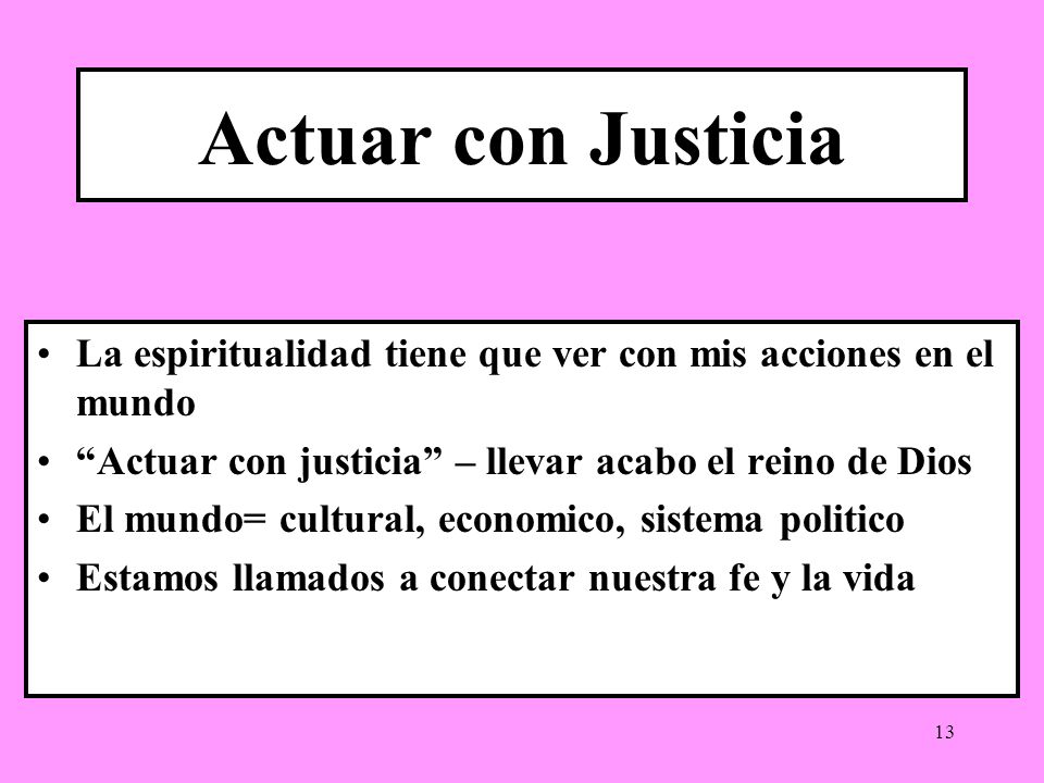 Actuar con Justicia La espiritualidad tiene que ver con mis acciones en el mundo. Actuar con justicia – llevar acabo el reino de Dios.