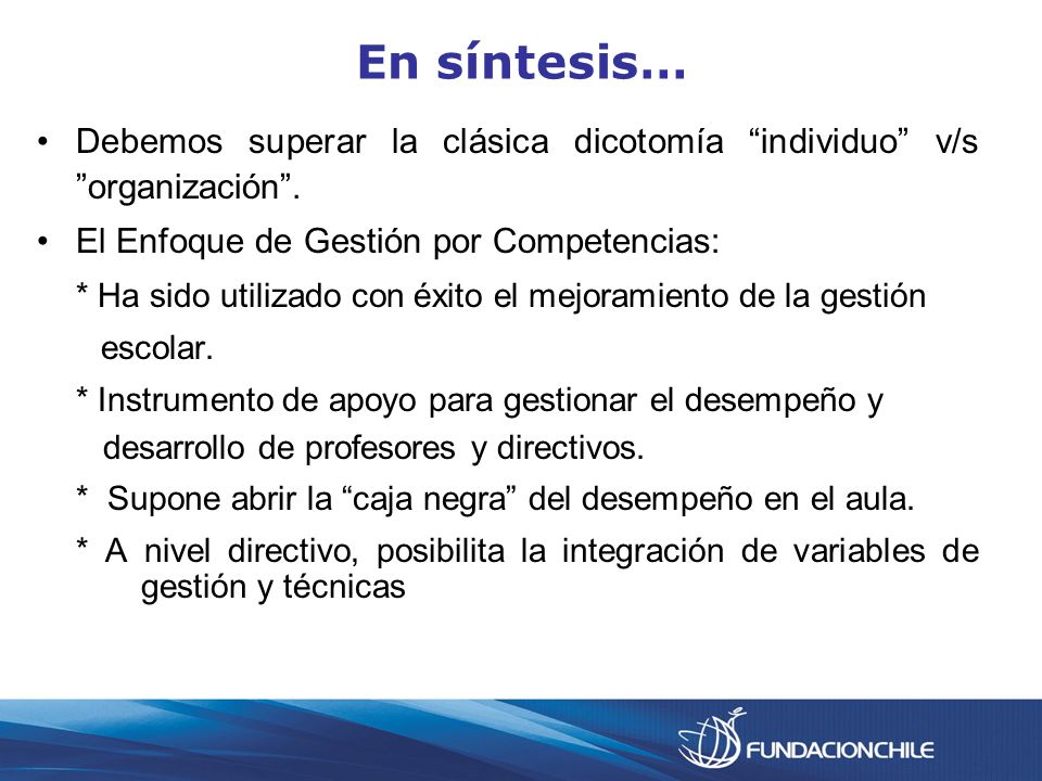 En síntesis… Debemos superar la clásica dicotomía individuo v/s organización . El Enfoque de Gestión por Competencias: