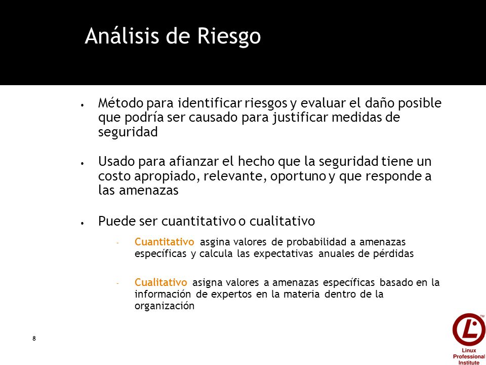 Análisis de Riesgo Método para identificar riesgos y evaluar el daño posible que podría ser causado para justificar medidas de seguridad.