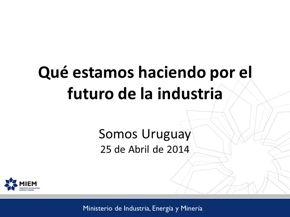 Qué estamos haciendo por el futuro de la industria Somos Uruguay 25 de Abril de 2014