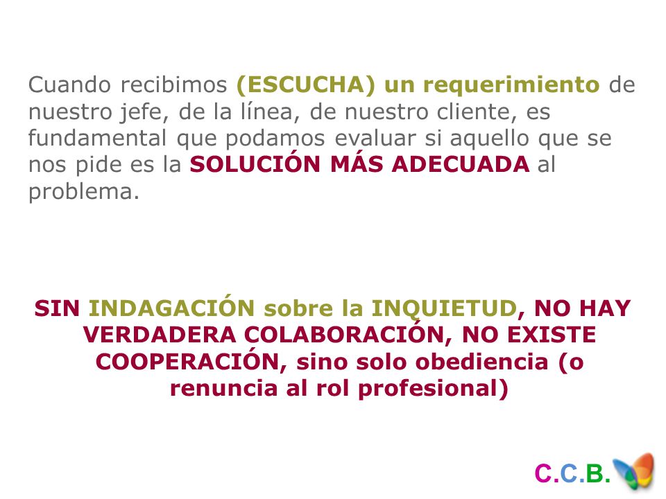 Cuando recibimos (ESCUCHA) un requerimiento de nuestro jefe, de la línea, de nuestro cliente, es fundamental que podamos evaluar si aquello que se nos pide es la SOLUCIÓN MÁS ADECUADA al problema.