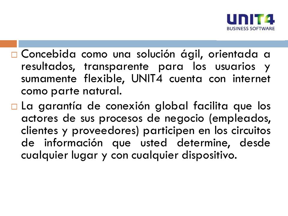 Concebida como una solución ágil, orientada a resultados, transparente para los usuarios y sumamente flexible, UNIT4 cuenta con internet como parte natural.