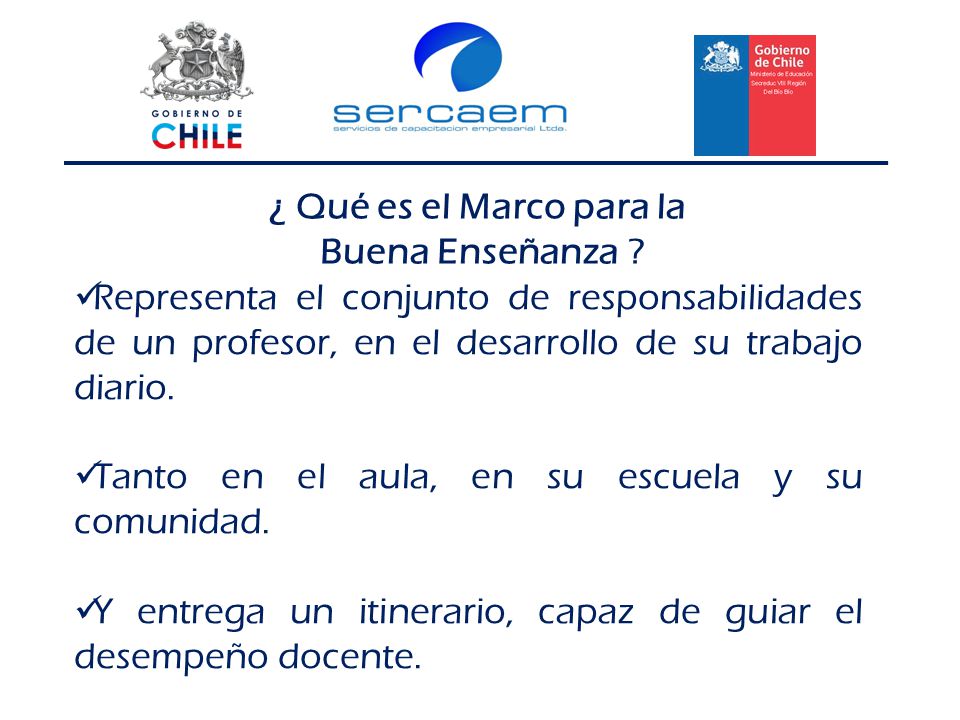 ¿ Qué es el Marco para la Buena Enseñanza Representa el conjunto de responsabilidades de un profesor, en el desarrollo de su trabajo diario.
