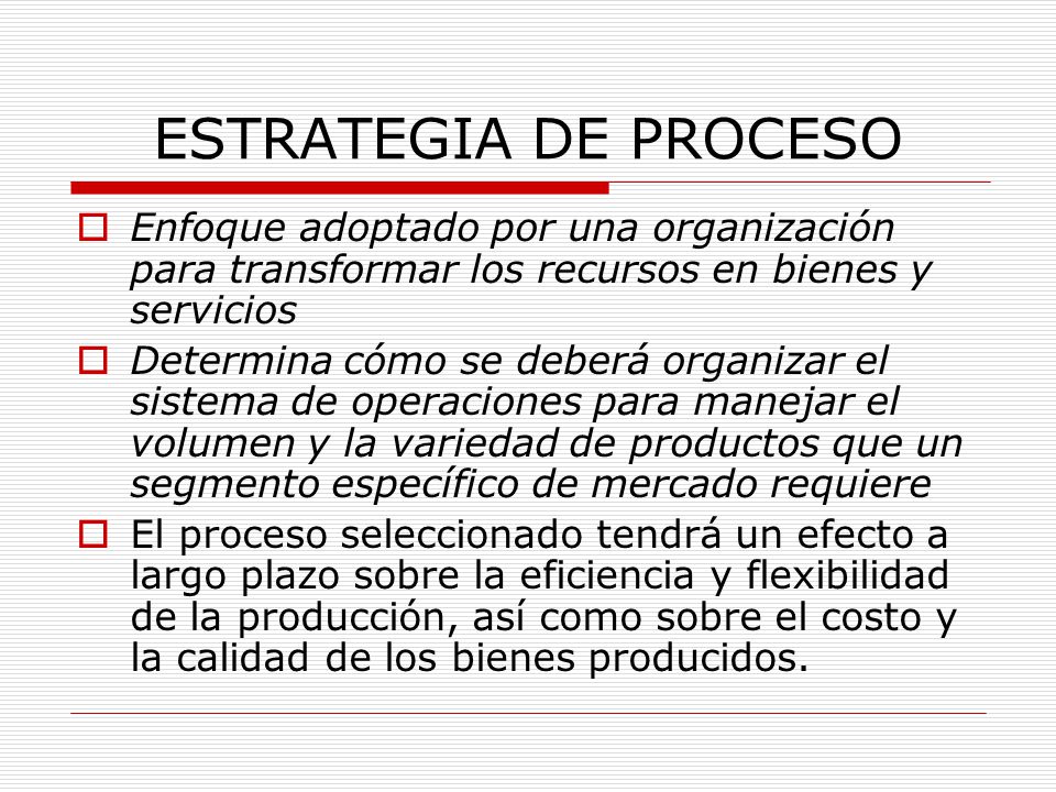 ESTRATEGIA DE PROCESO Enfoque adoptado por una organización para transformar los recursos en bienes y servicios.
