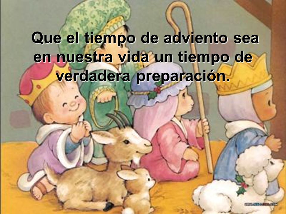 Que el tiempo de adviento sea en nuestra vida un tiempo de verdadera preparación.