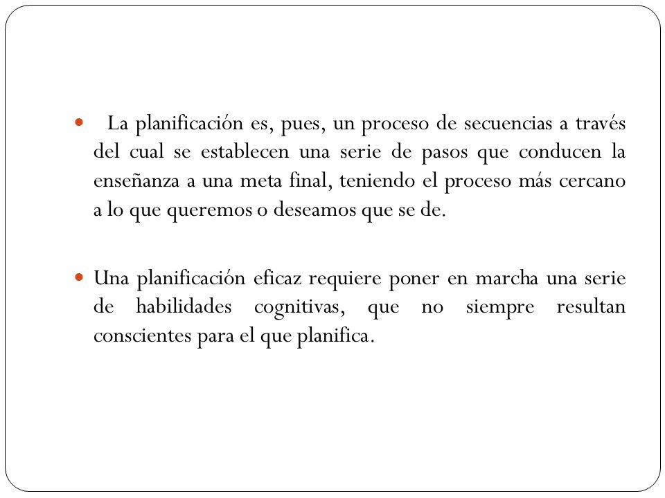 La planificación es, pues, un proceso de secuencias a través del cual se establecen una serie de pasos que conducen la enseñanza a una meta final, teniendo el proceso más cercano a lo que queremos o deseamos que se de.