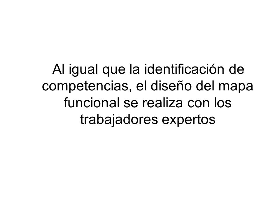 Al igual que la identificación de competencias, el diseño del mapa funcional se realiza con los trabajadores expertos