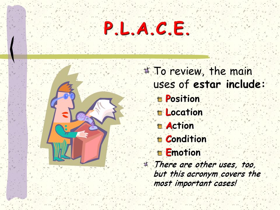 P.L.A.C.E. To review, the main uses of estar include: Position