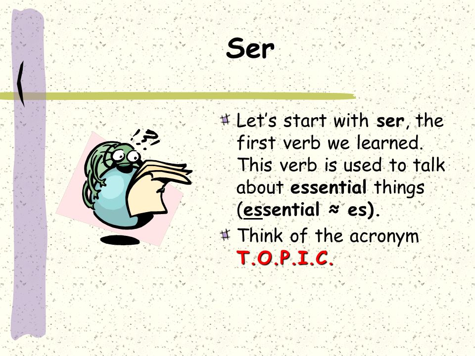 Ser Let’s start with ser, the first verb we learned. This verb is used to talk about essential things (essential ≈ es).