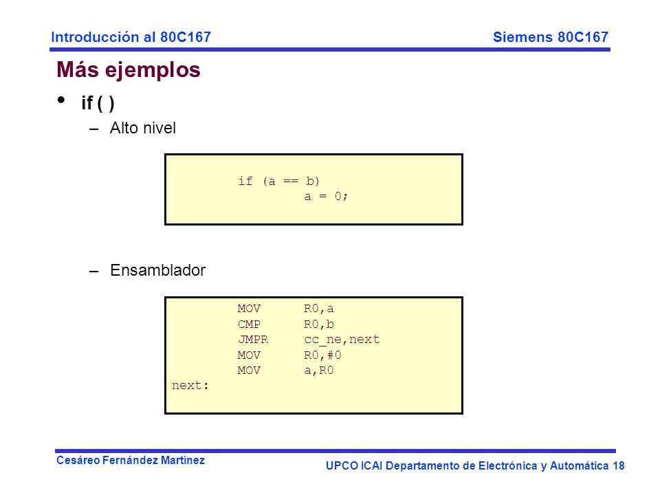 Más ejemplos if ( ) Alto nivel Ensamblador if (a == b) a = 0; MOV R0,a