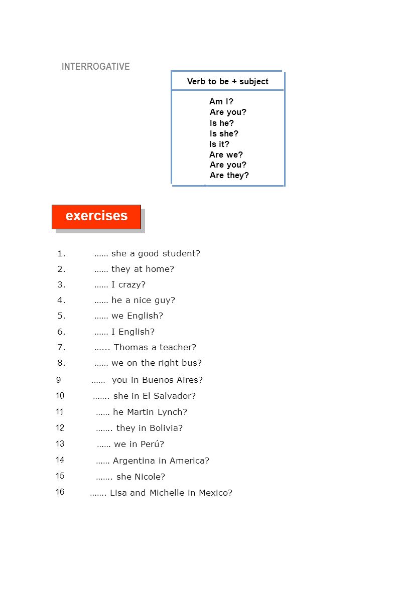 exercises INTERROGATIVE Verb to be + subject Am I Are you Is he