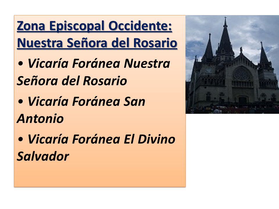 Zona Episcopal Occidente: Nuestra Señora del Rosario • Vicaría Foránea Nuestra Señora del Rosario • Vicaría Foránea San Antonio • Vicaría Foránea El Divino Salvador