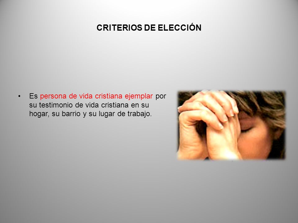 CRITERIOS DE ELECCIÓN Es persona de vida cristiana ejemplar por su testimonio de vida cristiana en su hogar, su barrio y su lugar de trabajo.