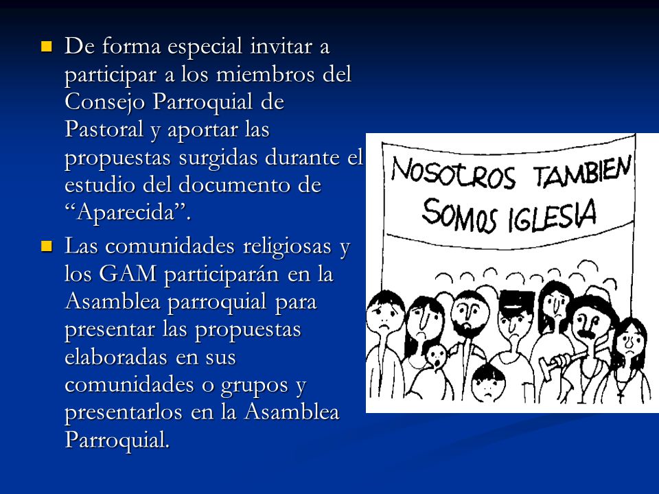 De forma especial invitar a participar a los miembros del Consejo Parroquial de Pastoral y aportar las propuestas surgidas durante el estudio del documento de Aparecida .