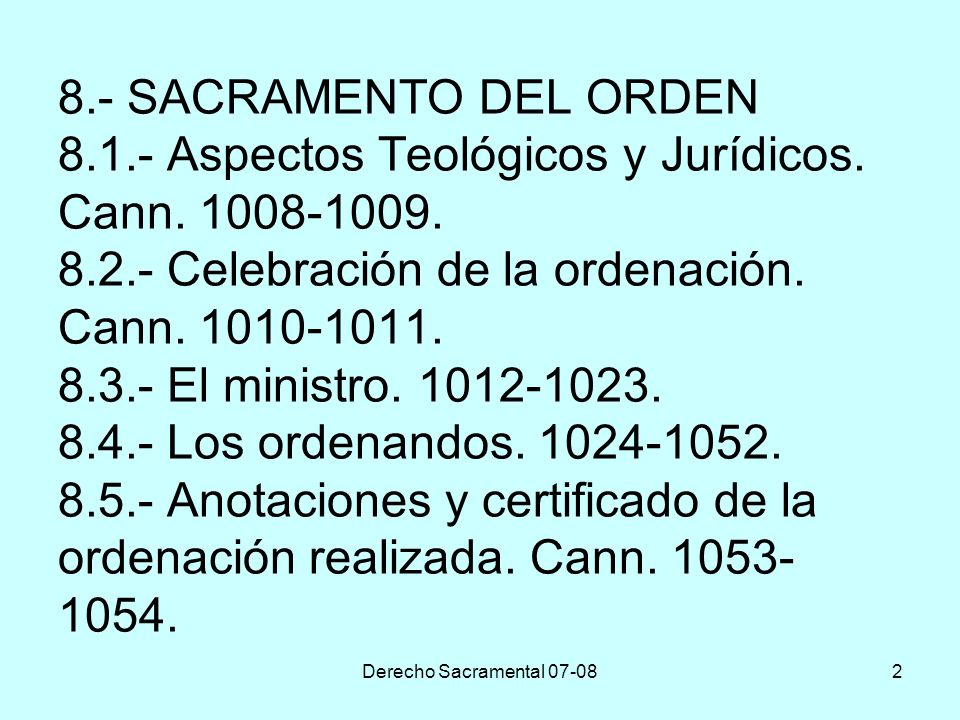8.- SACRAMENTO DEL ORDEN Aspectos Teológicos y Jurídicos. Cann Celebración de la ordenación. Cann El ministro Los ordenandos Anotaciones y certificado de la ordenación realizada. Cann