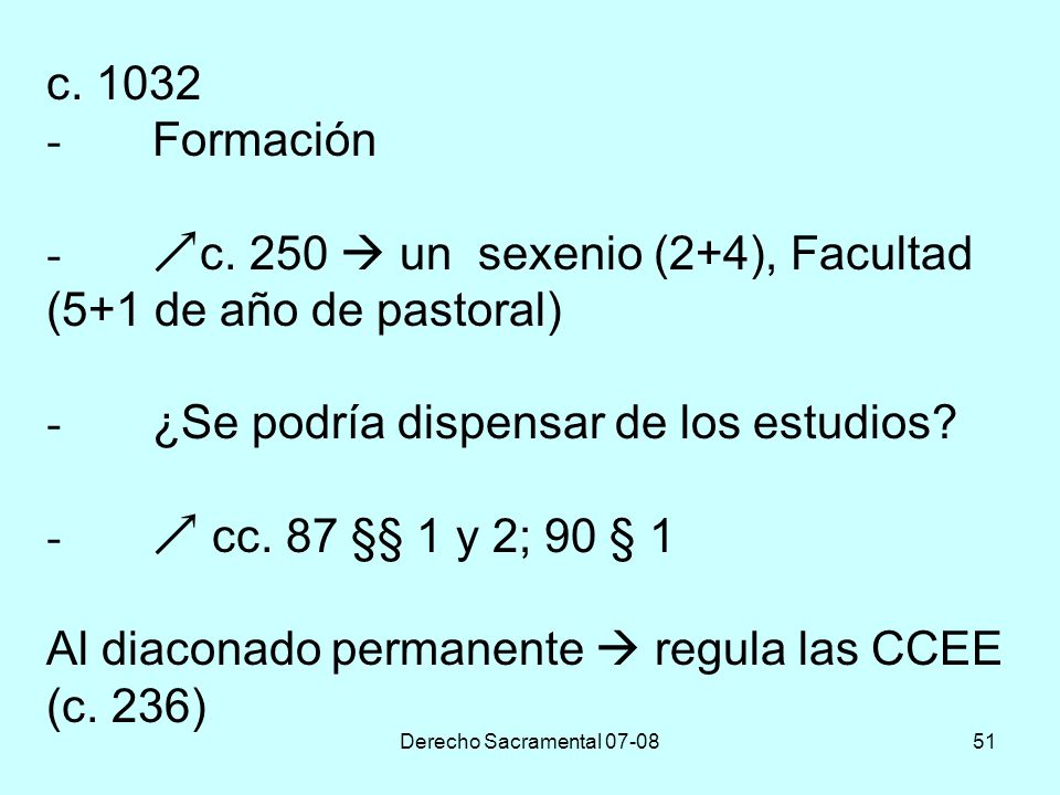 c Formación - c. 250  un sexenio (2+4), Facultad (5+1 de año de pastoral) - ¿Se podría dispensar de los estudios -  cc. 87 §§ 1 y 2; 90 § 1 Al diaconado permanente  regula las CCEE (c. 236)