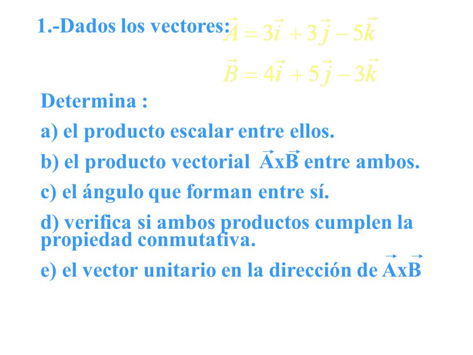 1.-Dados los vectores: Determina : a) el producto escalar entre ellos. b) el producto vectorial AxB entre ambos.