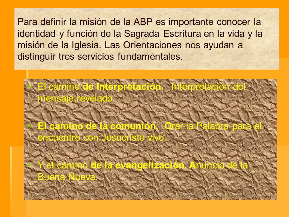 Para definir la misión de la ABP es importante conocer la identidad y función de la Sagrada Escritura en la vida y la misión de la Iglesia. Las Orientaciones nos ayudan a distinguir tres servicios fundamentales.