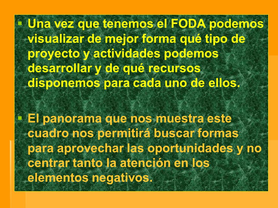 Una vez que tenemos el FODA podemos visualizar de mejor forma qué tipo de proyecto y actividades podemos desarrollar y de qué recursos disponemos para cada uno de ellos.