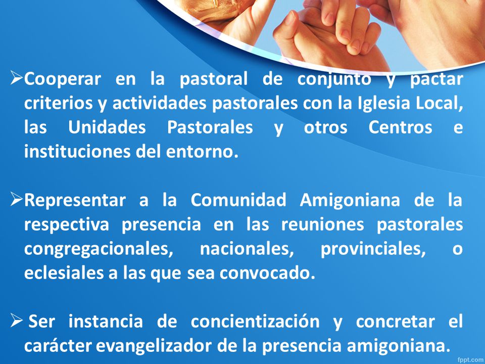 Cooperar en la pastoral de conjunto y pactar criterios y actividades pastorales con la Iglesia Local, las Unidades Pastorales y otros Centros e instituciones del entorno.