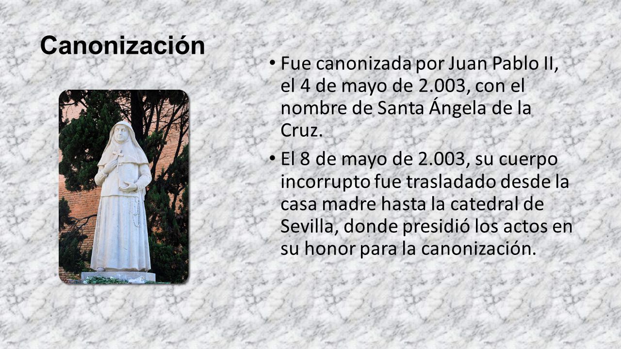 Canonización Fue canonizada por Juan Pablo II, el 4 de mayo de 2.003, con el nombre de Santa Ángela de la Cruz.