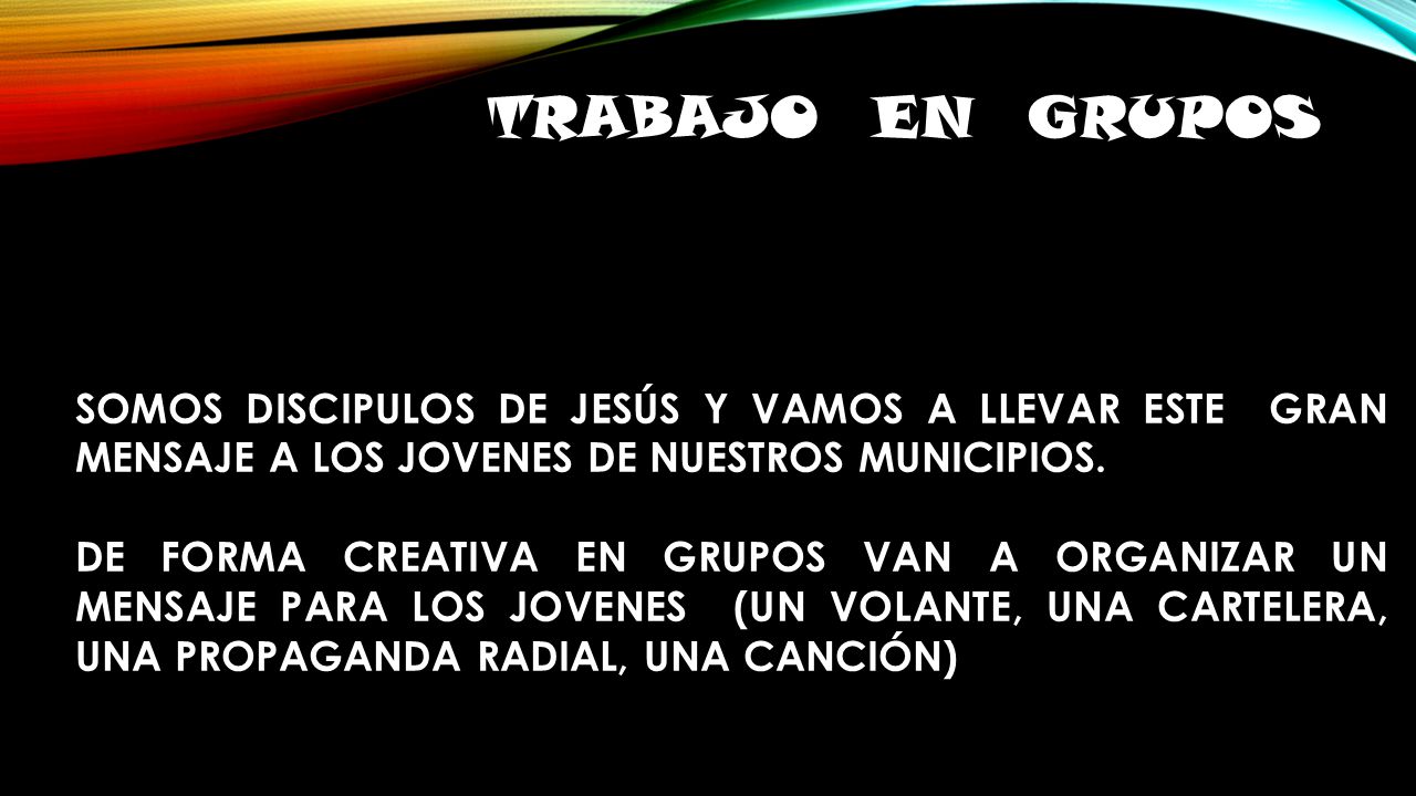 TRABAJO EN GRUPOS SOMOS DISCIPULOS DE JESÚS Y VAMOS A LLEVAR ESTE GRAN MENSAJE A LOS JOVENES DE NUESTROS MUNICIPIOS.