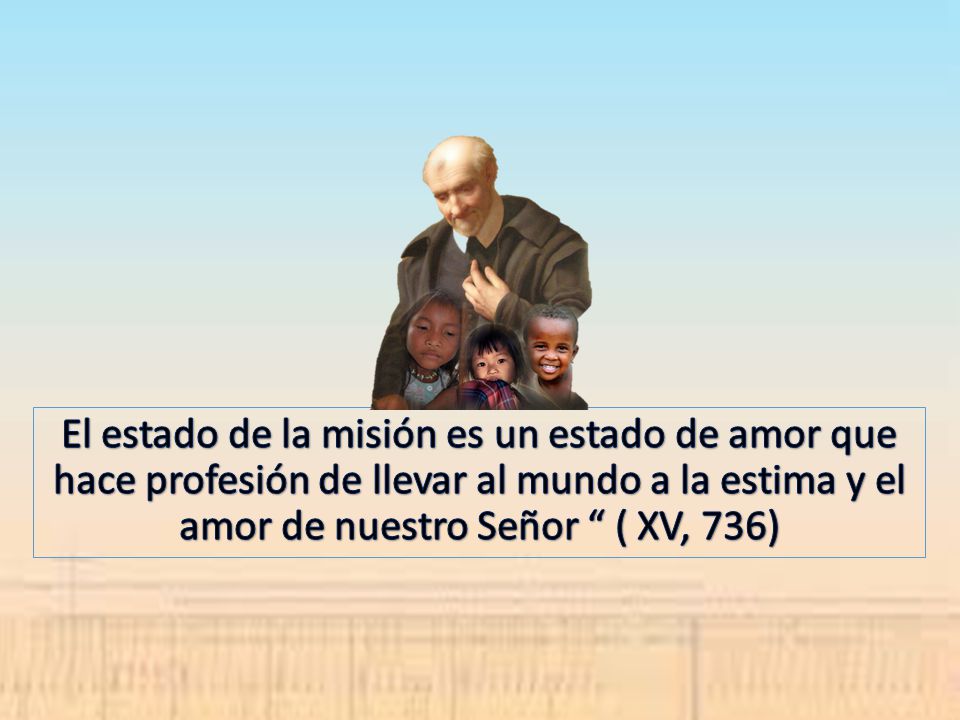 El estado de la misión es un estado de amor que hace profesión de llevar al mundo a la estima y el amor de nuestro Señor ( XV, 736)