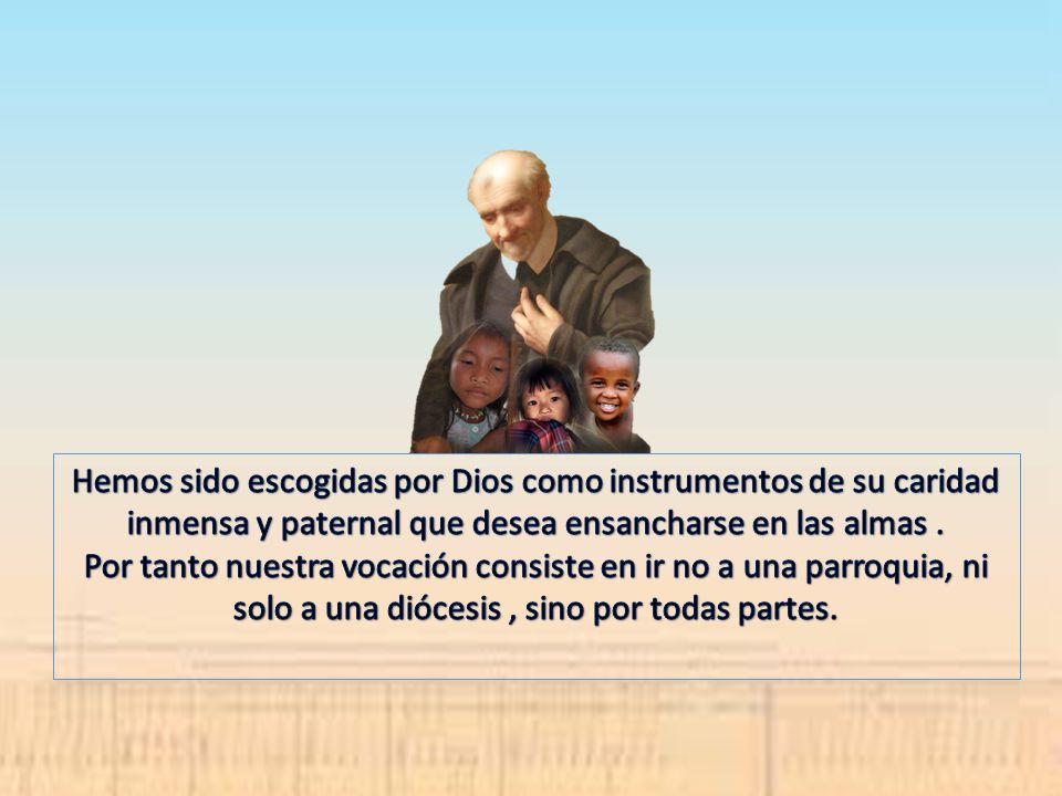 Hemos sido escogidas por Dios como instrumentos de su caridad inmensa y paternal que desea ensancharse en las almas .