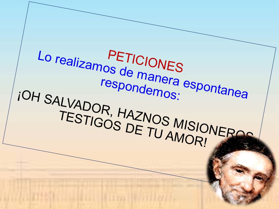 PETICIONES Lo realizamos de manera espontanea respondemos: ¡OH SALVADOR, HAZNOS MISIONEROS TESTIGOS DE TU AMOR!