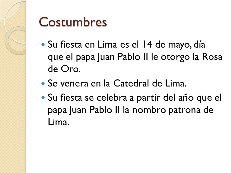 Costumbres Su fiesta en Lima es el 14 de mayo, día que el papa Juan Pablo II le otorgo la Rosa de Oro.