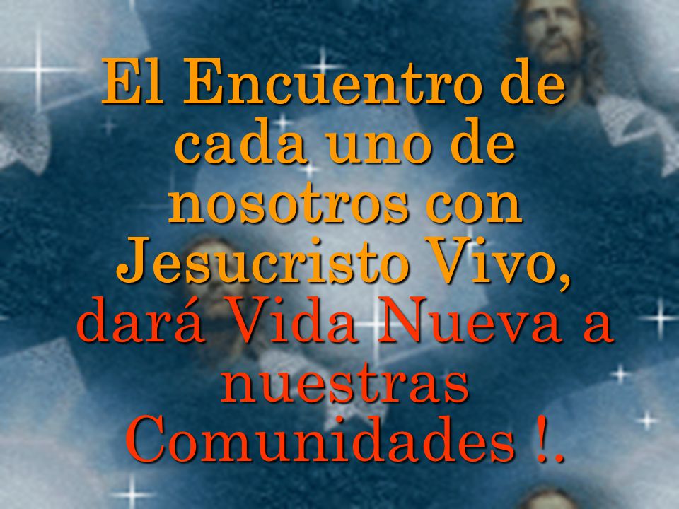 El Encuentro de cada uno de nosotros con Jesucristo Vivo, dará Vida Nueva a nuestras Comunidades !.
