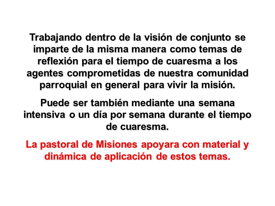 Trabajando dentro de la visión de conjunto se imparte de la misma manera como temas de reflexión para el tiempo de cuaresma a los agentes comprometidas de nuestra comunidad parroquial en general para vivir la misión.