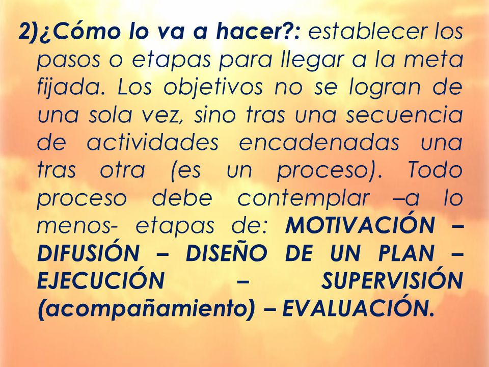 2)¿Cómo lo va a hacer : establecer los pasos o etapas para llegar a la meta fijada.