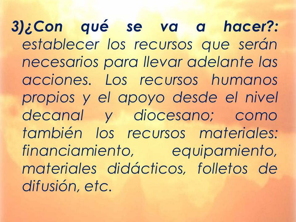3)¿Con qué se va a hacer : establecer los recursos que serán necesarios para llevar adelante las acciones.
