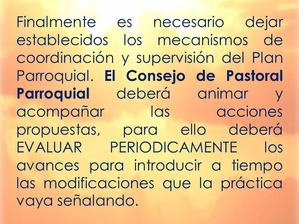 Finalmente es necesario dejar establecidos los mecanismos de coordinación y supervisión del Plan Parroquial.