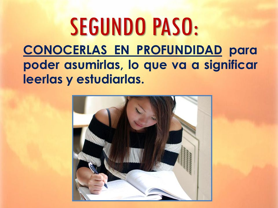 SEGUNDO PASO: CONOCERLAS EN PROFUNDIDAD para poder asumirlas, lo que va a significar leerlas y estudiarlas.