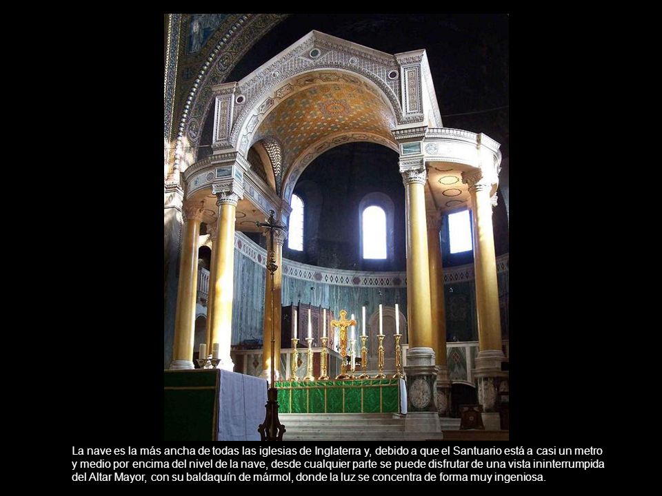 La nave es la más ancha de todas las iglesias de Inglaterra y, debido a que el Santuario está a casi un metro y medio por encima del nivel de la nave, desde cualquier parte se puede disfrutar de una vista ininterrumpida del Altar Mayor, con su baldaquín de mármol, donde la luz se concentra de forma muy ingeniosa.